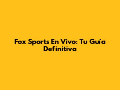 Fox Sports En Vivo: Tu Guía Definitiva
