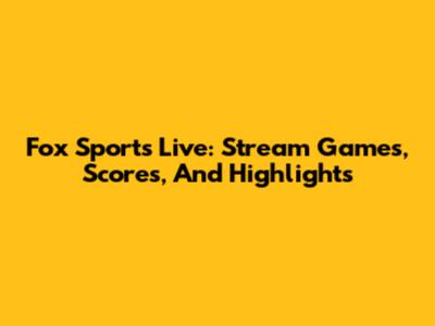 Fox Sports Live: Stream Games, Scores, And Highlights