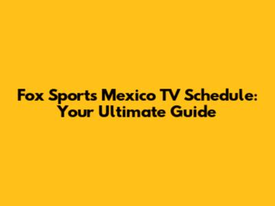 Fox Sports Mexico TV Schedule: Your Ultimate Guide