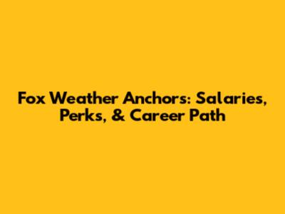 Fox Weather Anchors: Salaries, Perks, & Career Path