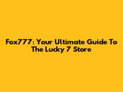 Fox777: Your Ultimate Guide To The Lucky 7 Store