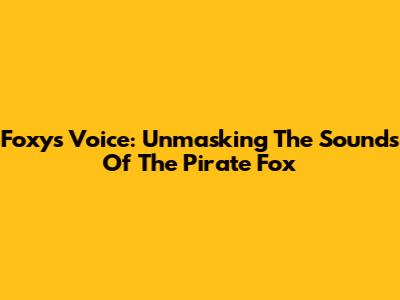 Foxy's Voice: Unmasking The Sounds Of The Pirate Fox