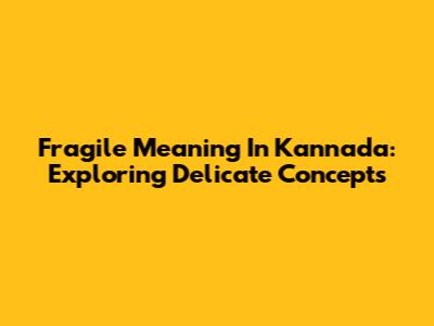 Fragile Meaning In Kannada: Exploring Delicate Concepts
