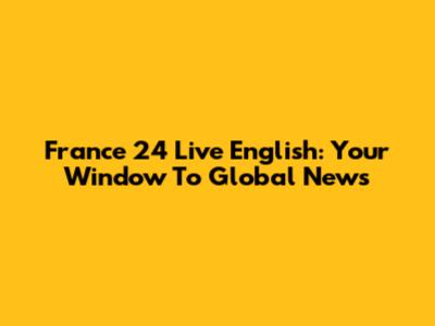 France 24 Live English: Your Window To Global News