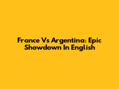 France Vs Argentina: Epic Showdown In English