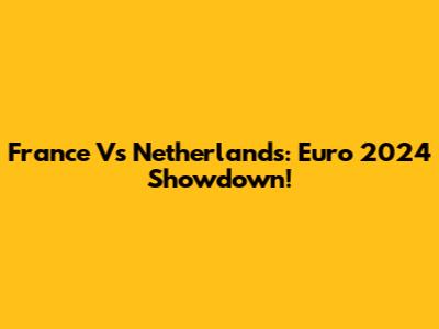 France Vs Netherlands: Euro 2024 Showdown!
