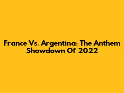 France Vs. Argentina: The Anthem Showdown Of 2022