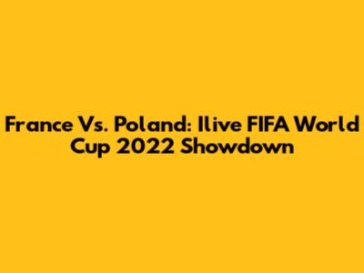France Vs. Poland: Ilive FIFA World Cup 2022 Showdown
