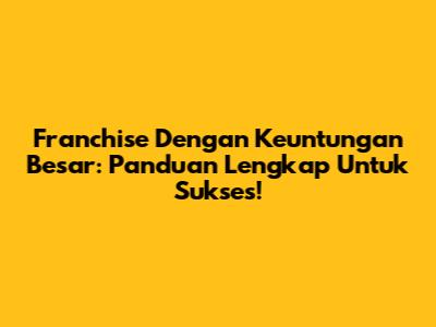Franchise Dengan Keuntungan Besar: Panduan Lengkap Untuk Sukses!