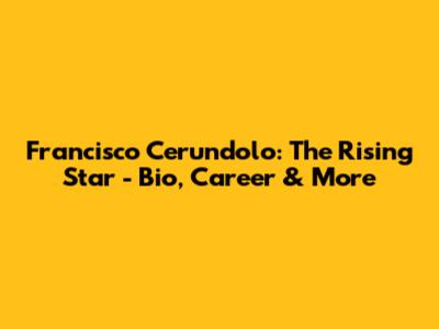 Francisco Cerundolo: The Rising Star - Bio, Career & More