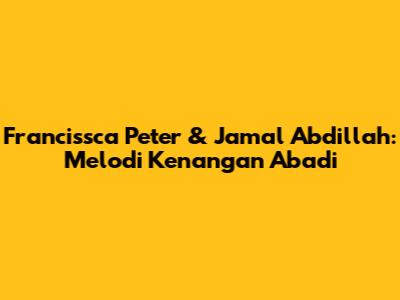Francissca Peter & Jamal Abdillah: Melodi Kenangan Abadi