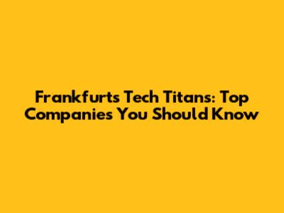 Frankfurt's Tech Titans: Top Companies You Should Know