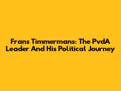 Frans Timmermans: The PvdA Leader And His Political Journey