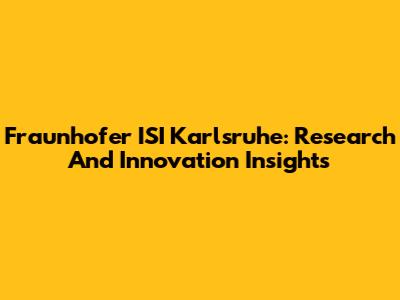 Fraunhofer ISI Karlsruhe: Research And Innovation Insights