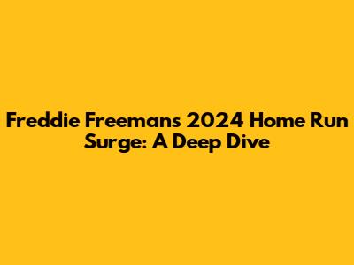 Freddie Freeman's 2024 Home Run Surge: A Deep Dive