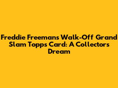 Freddie Freeman's Walk-Off Grand Slam Topps Card: A Collector's Dream