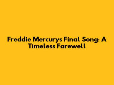 Freddie Mercury's Final Song: A Timeless Farewell