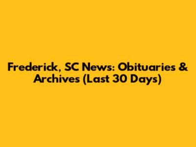 Frederick, SC News: Obituaries & Archives (Last 30 Days)