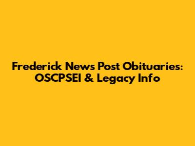 Frederick News Post Obituaries: OSCPSEI & Legacy Info