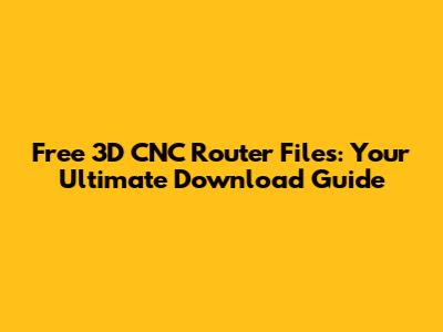 Free 3D CNC Router Files: Your Ultimate Download Guide