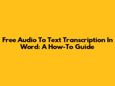 Free Audio To Text Transcription In Word: A How-To Guide
