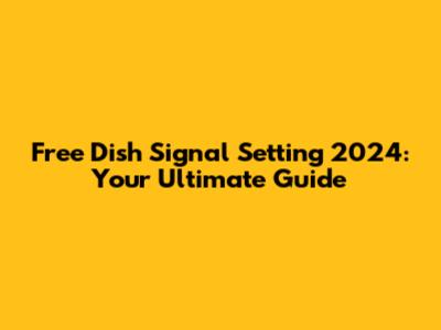 Free Dish Signal Setting 2024: Your Ultimate Guide