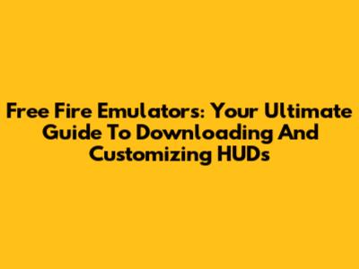 Free Fire Emulators: Your Ultimate Guide To Downloading And Customizing HUDs