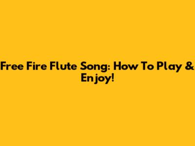 Free Fire Flute Song: How To Play & Enjoy!