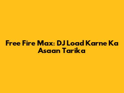 Free Fire Max: DJ Load Karne Ka Asaan Tarika