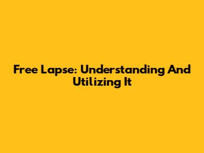 Free Lapse: Understanding And Utilizing It