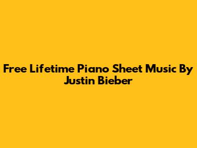 Free Lifetime Piano Sheet Music By Justin Bieber