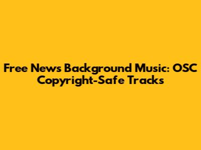 Free News Background Music: OSC Copyright-Safe Tracks