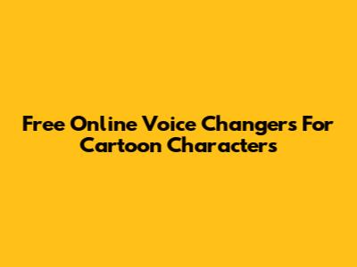 Free Online Voice Changers For Cartoon Characters