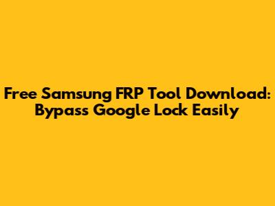 Free Samsung FRP Tool Download: Bypass Google Lock Easily