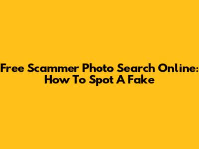 Free Scammer Photo Search Online: How To Spot A Fake