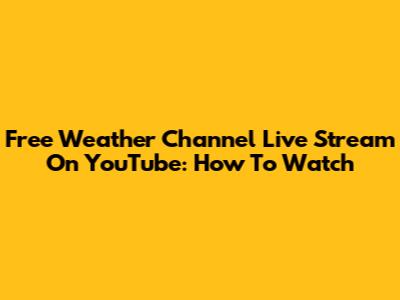 Free Weather Channel Live Stream On YouTube: How To Watch