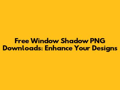 Free Window Shadow PNG Downloads: Enhance Your Designs