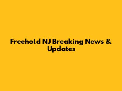 Freehold NJ Breaking News & Updates