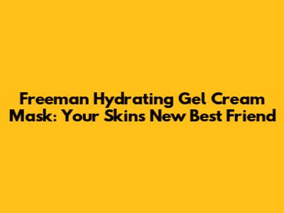 Freeman Hydrating Gel Cream Mask: Your Skin's New Best Friend
