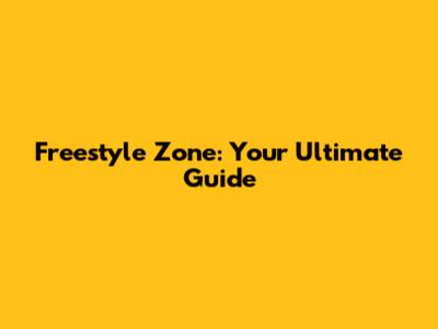 Freestyle Zone: Your Ultimate Guide