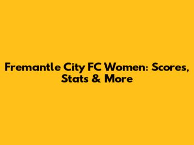 Fremantle City FC Women: Scores, Stats & More