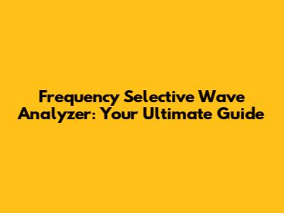 Frequency Selective Wave Analyzer: Your Ultimate Guide