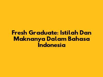 Fresh Graduate: Istilah Dan Maknanya Dalam Bahasa Indonesia