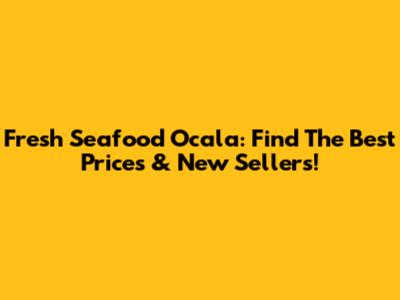 Fresh Seafood Ocala: Find The Best Prices & New Sellers!