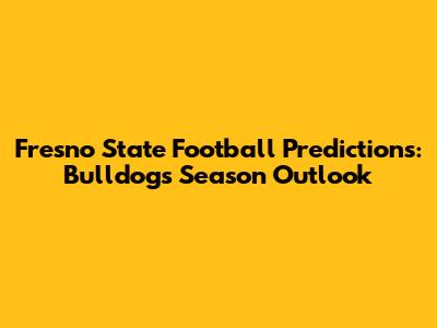 Fresno State Football Predictions: Bulldogs' Season Outlook
