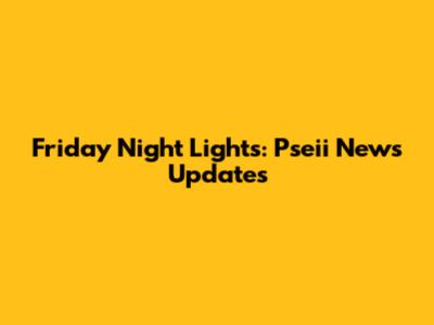 Friday Night Lights: Pseii News Updates