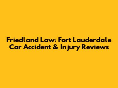 Friedland Law: Fort Lauderdale Car Accident & Injury Reviews