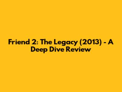 Friend 2: The Legacy (2013) - A Deep Dive Review