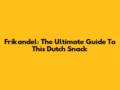 Frikandel: The Ultimate Guide To This Dutch Snack