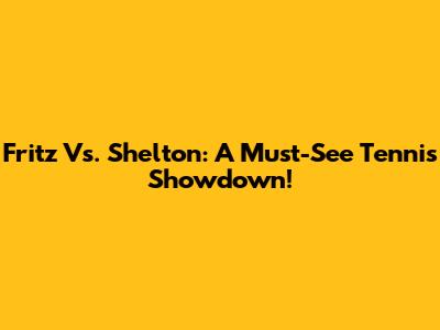 Fritz Vs. Shelton: A Must-See Tennis Showdown!